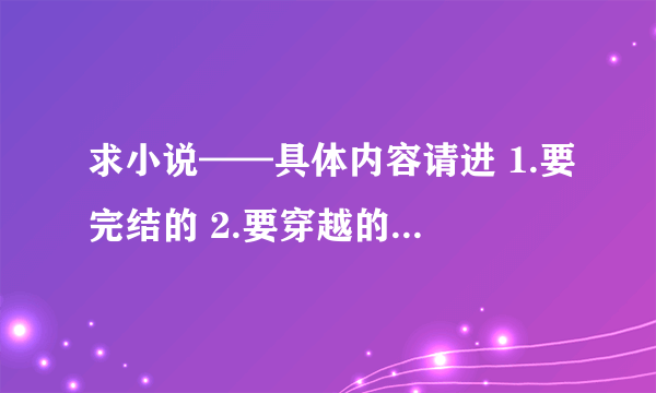 求小说——具体内容请进 1.要完结的 2.要穿越的 3.要女主角穿越后是媒婆的 4.要可以免费阅读全文的