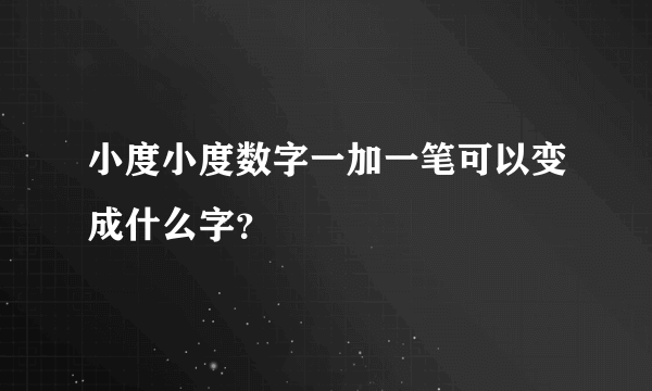 小度小度数字一加一笔可以变成什么字？