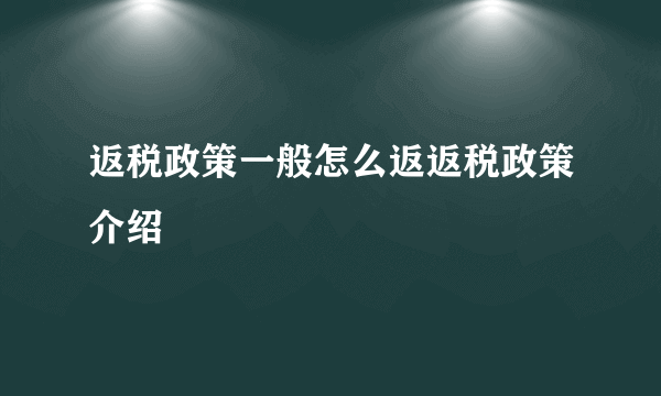 返税政策一般怎么返返税政策介绍