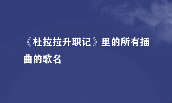 《杜拉拉升职记》里的所有插曲的歌名