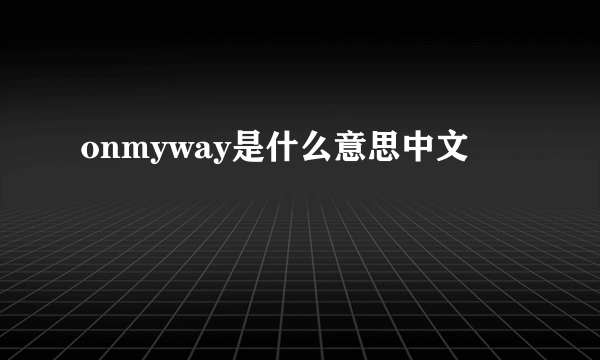 onmyway是什么意思中文