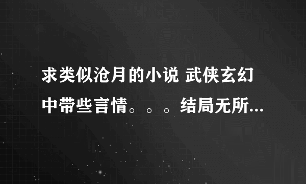 求类似沧月的小说 武侠玄幻中带些言情。。。结局无所谓，要文笔好的。