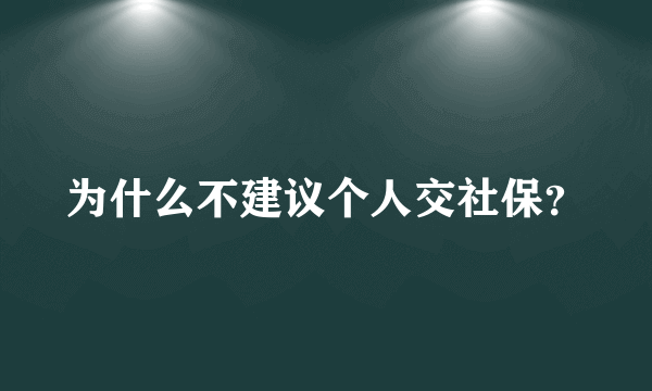 为什么不建议个人交社保？