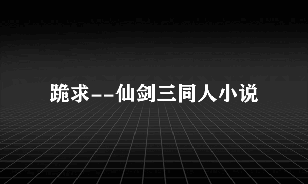 跪求--仙剑三同人小说