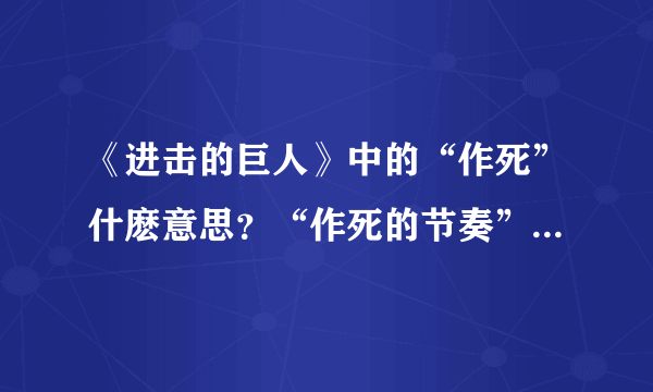 《进击的巨人》中的“作死”什麽意思？“作死的节奏”又是什麽意思？求解！谢谢啊啊！！