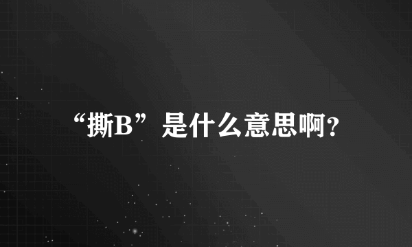 “撕B”是什么意思啊？