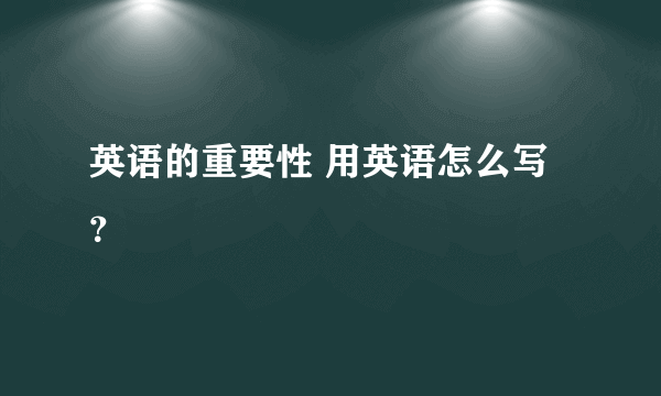 英语的重要性 用英语怎么写？