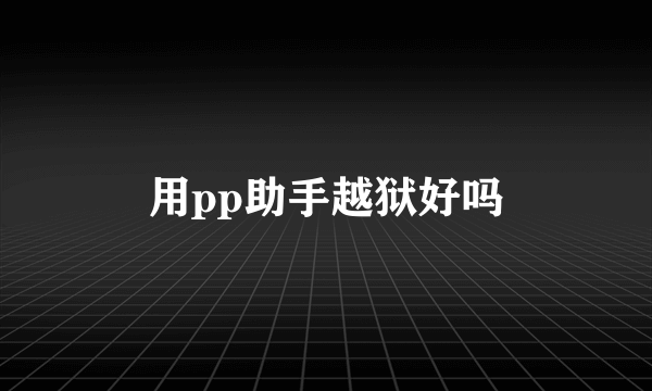 用pp助手越狱好吗