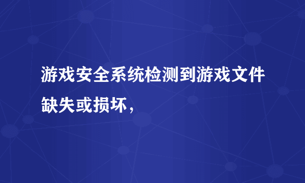 游戏安全系统检测到游戏文件缺失或损坏，