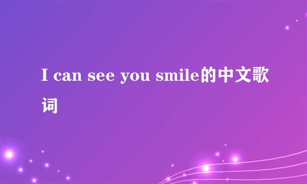 I can see you smile的中文歌词