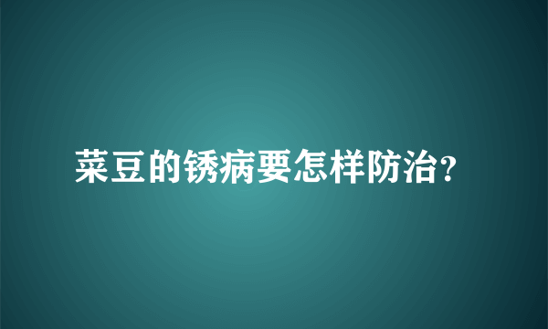 菜豆的锈病要怎样防治？