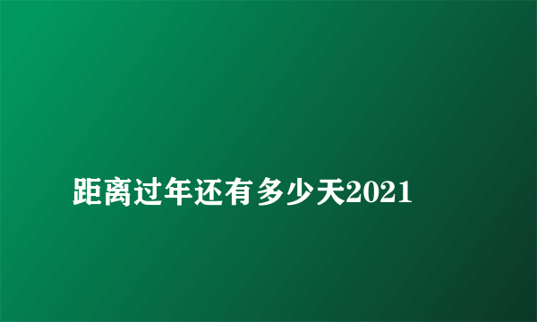 
距离过年还有多少天2021

