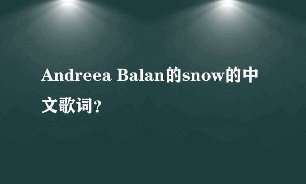 Andreea Balan的snow的中文歌词？