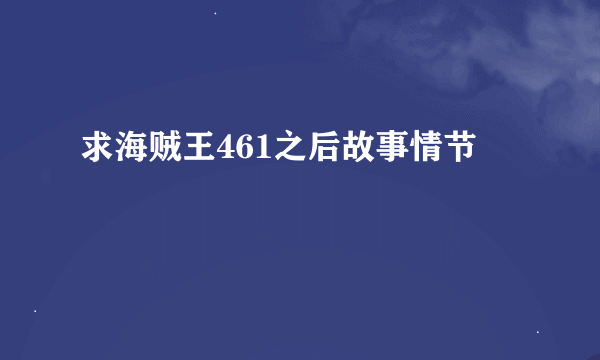 求海贼王461之后故事情节