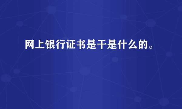 网上银行证书是干是什么的。