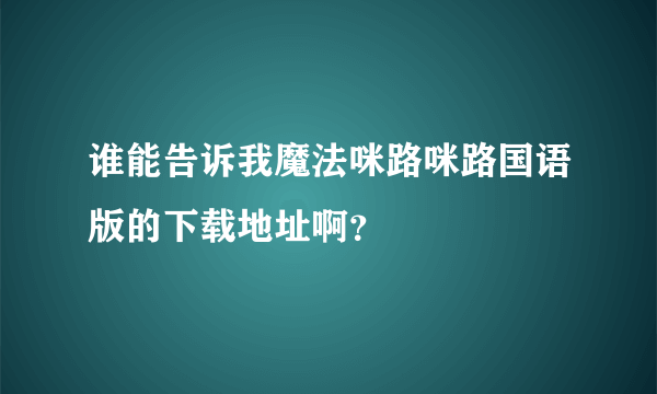 谁能告诉我魔法咪路咪路国语版的下载地址啊？