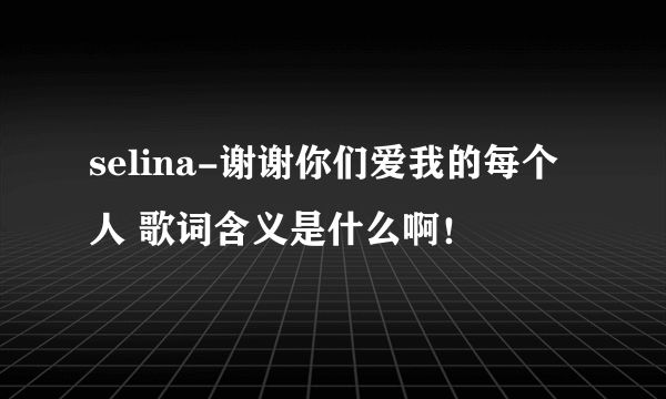 selina-谢谢你们爱我的每个人 歌词含义是什么啊！