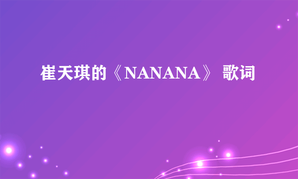 崔天琪的《NANANA》 歌词