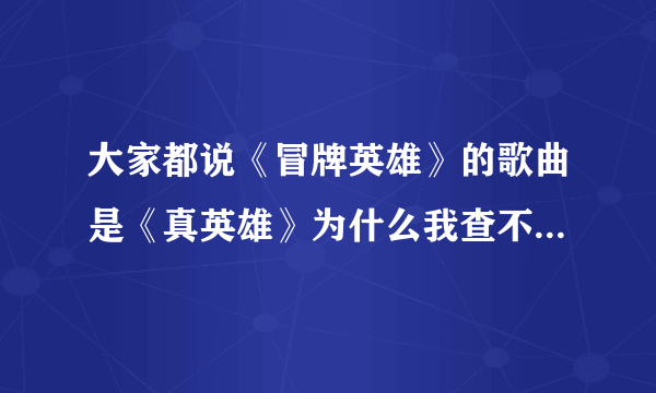 大家都说《冒牌英雄》的歌曲是《真英雄》为什么我查不到《萧飞》唱的，怎么回事，大家