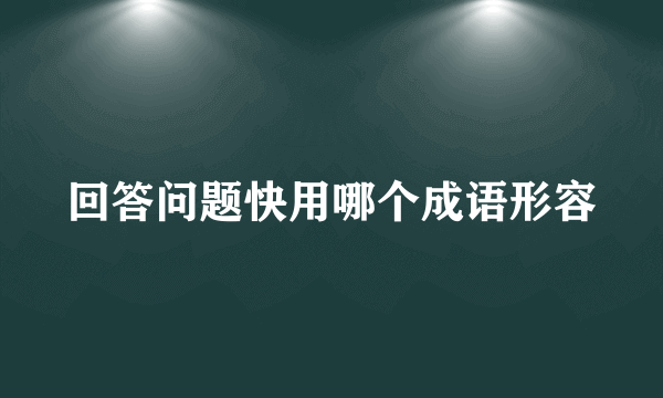 回答问题快用哪个成语形容