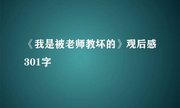 《我是被老师教坏的》观后感301字