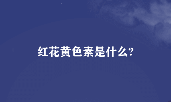 红花黄色素是什么?