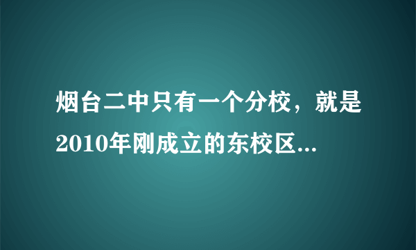 烟台二中只有一个分校，就是2010年刚成立的东校区 怎么老师有人说二中南校呢？不要混淆大家的概念好吗？