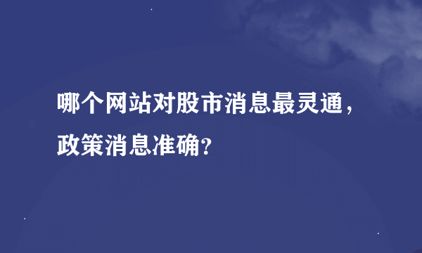 哪个网站对股市消息最灵通，政策消息准确？