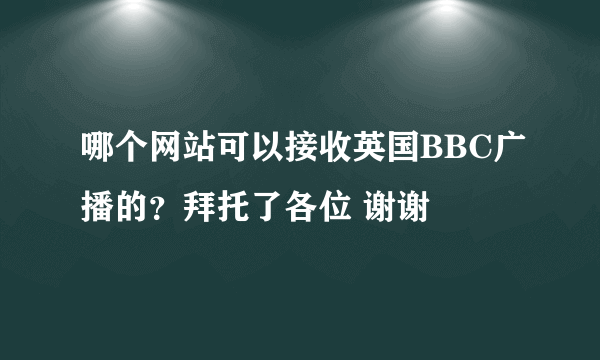 哪个网站可以接收英国BBC广播的？拜托了各位 谢谢