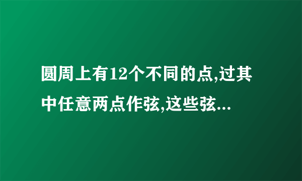 圆周上有12个不同的点,过其中任意两点作弦,这些弦在圆内的交点个数最多有几个 求 详细的解答