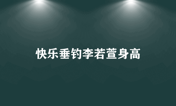 快乐垂钓李若萱身高