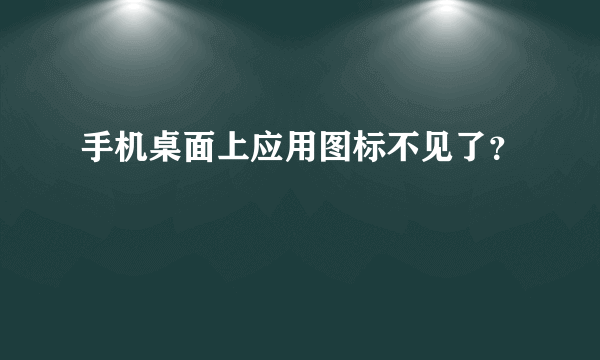 手机桌面上应用图标不见了？