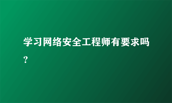 学习网络安全工程师有要求吗？