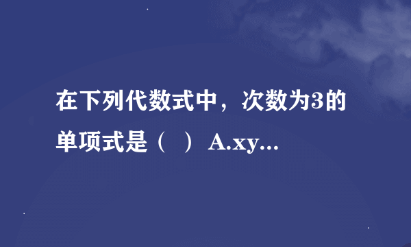 在下列代数式中，次数为3的单项式是（ ） A.xy2 B.x3＋y3 C.x？