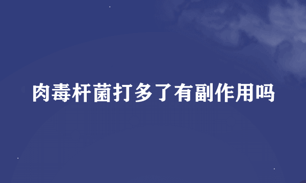 肉毒杆菌打多了有副作用吗