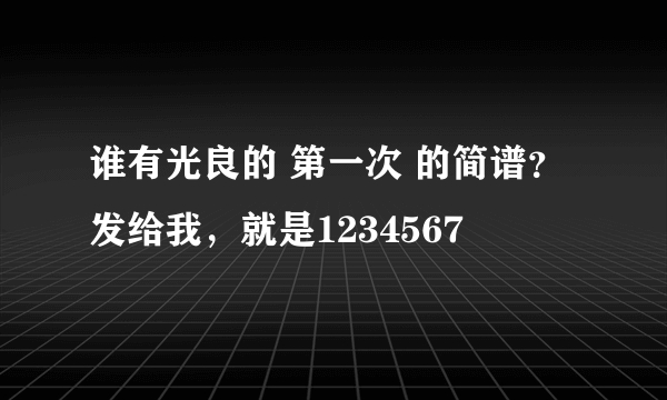 谁有光良的 第一次 的简谱？发给我，就是1234567