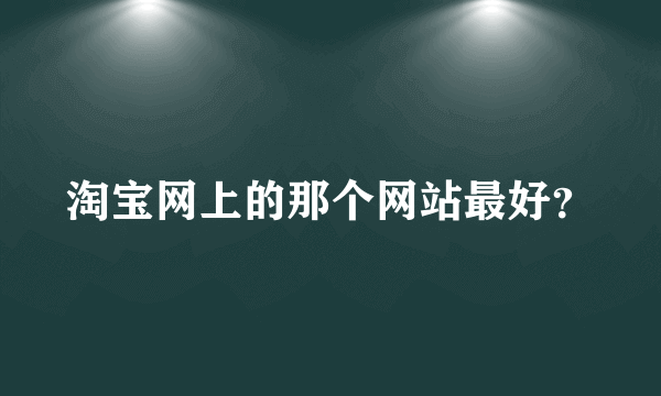 淘宝网上的那个网站最好？