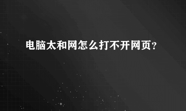 电脑太和网怎么打不开网页？