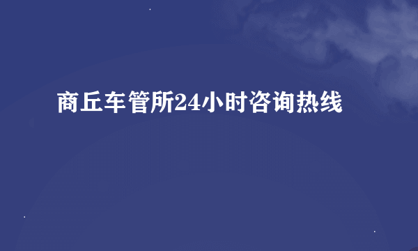 商丘车管所24小时咨询热线