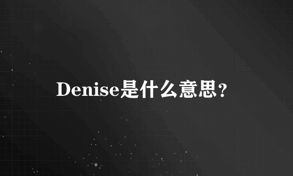 Denise是什么意思？