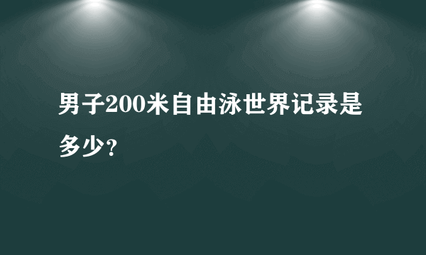 男子200米自由泳世界记录是多少？