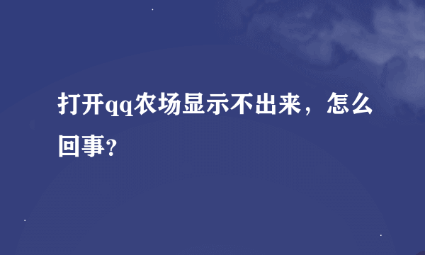 打开qq农场显示不出来，怎么回事？