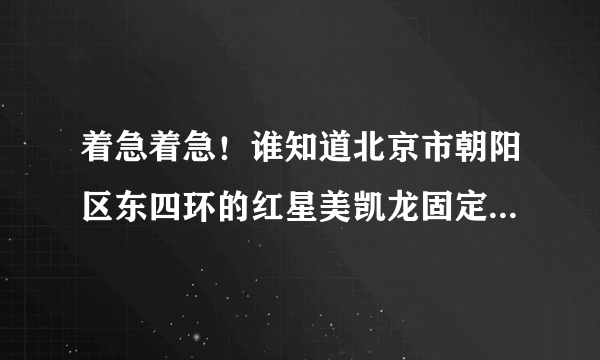 着急着急！谁知道北京市朝阳区东四环的红星美凯龙固定电话是多少？