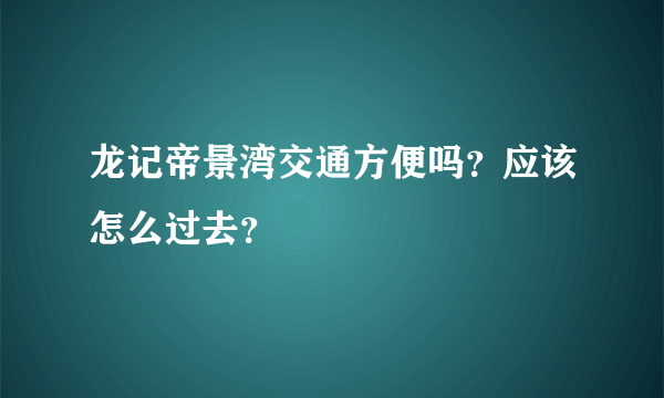 龙记帝景湾交通方便吗？应该怎么过去？