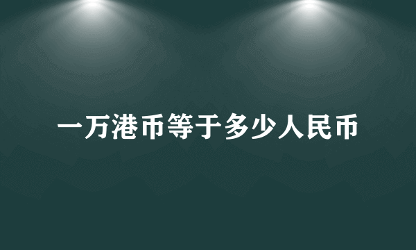 一万港币等于多少人民币