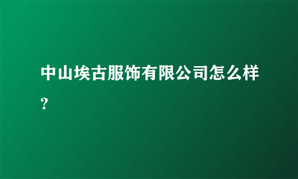 中山埃古服饰有限公司怎么样？