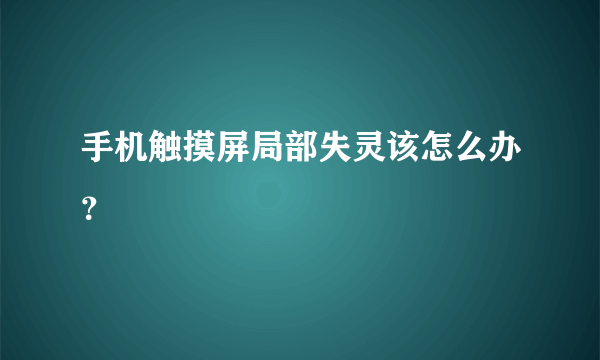 手机触摸屏局部失灵该怎么办？