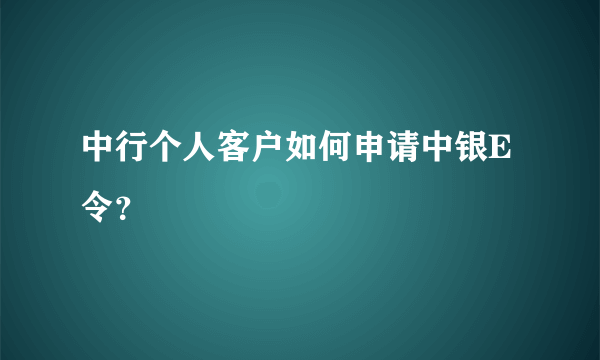 中行个人客户如何申请中银E令？