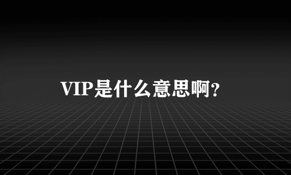 VIP是什么意思啊？