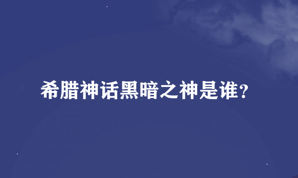 希腊神话黑暗之神是谁？